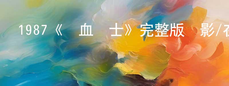 陳阿毛的網絡影視資源,1987《鐵血戰士》完整版電影/在線觀看/百度云-美劇天堂